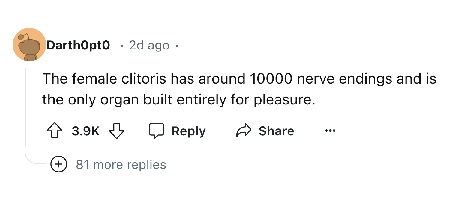 number - DarthOpto 2d ago The female clitoris has around 10000 nerve endings and is the only organ built entirely for pleasure. 81 more replies